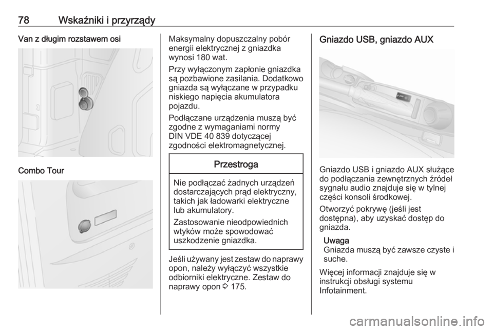 OPEL COMBO 2017  Instrukcja obsługi (in Polish) 78Wskaźniki i przyrządyVan z długim rozstawem osi
Combo Tour
Maksymalny dopuszczalny pobór
energii elektrycznej z gniazdka
wynosi 180 wat.
Przy wyłączonym zapłonie gniazdka
są pozbawione zasil