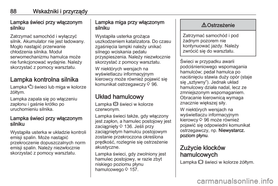 OPEL COMBO 2017  Instrukcja obsługi (in Polish) 88Wskaźniki i przyrządyLampka świeci przy włączonym
silniku
Zatrzymać samochód i wyłączyć silnik. Akumulator nie jest ładowany.
Mogło nastąpić przerwanie
chłodzenia silnika. Moduł
serw