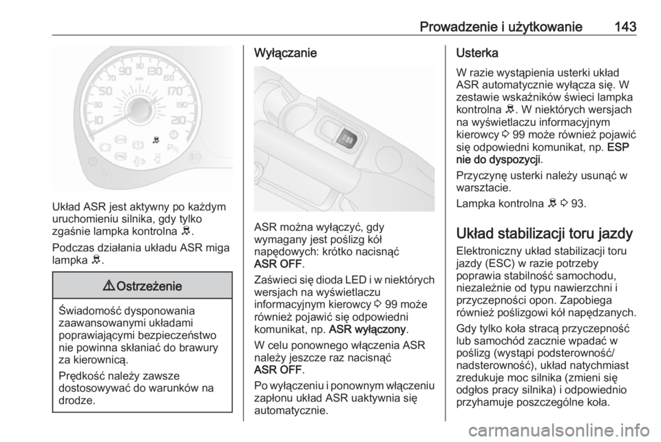 OPEL COMBO D 2017.5  Instrukcja obsługi (in Polish) Prowadzenie i użytkowanie143
Układ ASR jest aktywny po każdym
uruchomieniu silnika, gdy tylko
zgaśnie lampka kontrolna  R.
Podczas działania układu ASR miga
lampka  R.
9 Ostrzeżenie
Świadomoś