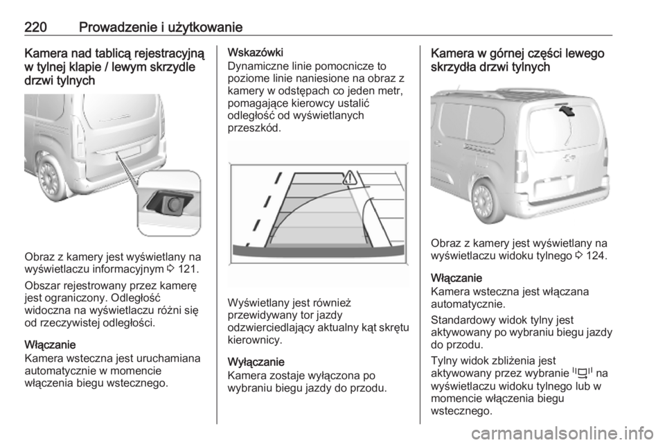 OPEL COMBO E 2019.75 Instrukcja obsługi (in Polish) 220Prowadzenie i użytkowanieKamera nad tablicą rejestracyjną
w tylnej klapie / lewym skrzydle
drzwi tylnych
Obraz z kamery jest wyświetlany na
wyświetlaczu informacyjnym 3 121.
Obszar rejestrowa OPEL COMBO E 2019.75 Instrukcja obsługi (in Polish) 220Prowadzenie i użytkowanieKamera nad tablicą rejestracyjną
w tylnej klapie / lewym skrzydle
drzwi tylnych
Obraz z kamery jest wyświetlany na
wyświetlaczu informacyjnym 3 121.
Obszar rejestrowa