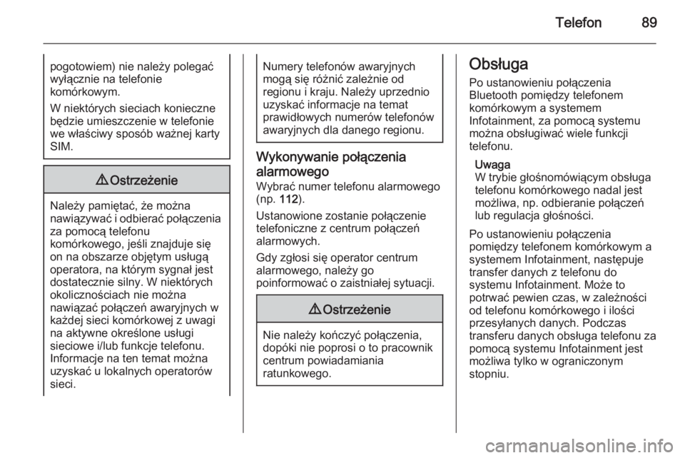 OPEL CORSA 2014.5  Instrukcja obsługi (in Polish) Telefon89pogotowiem) nie należy polegać
wyłącznie na telefonie
komórkowym.
W niektórych sieciach konieczne
będzie umieszczenie w telefonie
we właściwy sposób ważnej karty
SIM.9 Ostrzeżenie