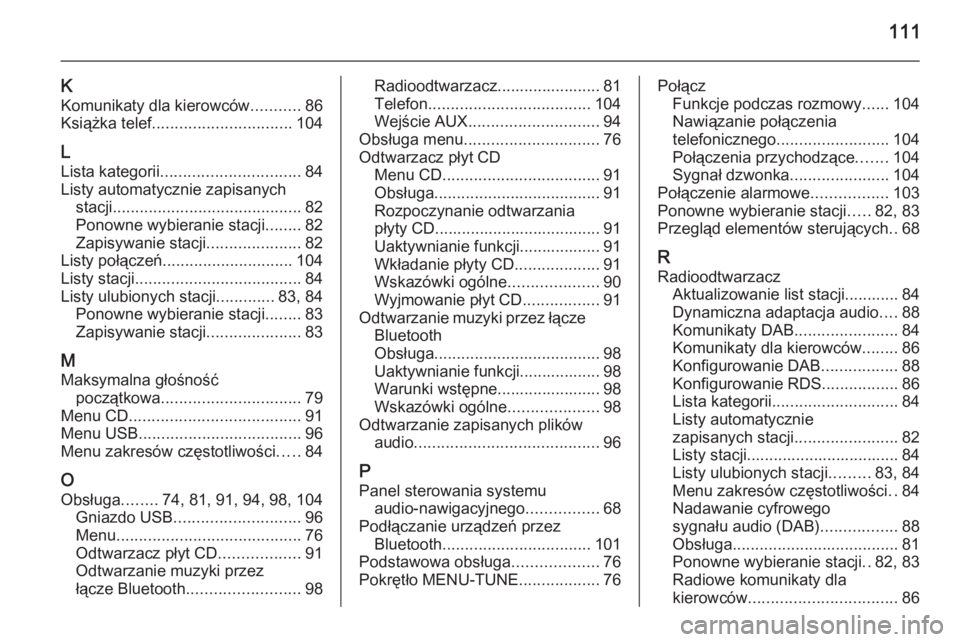 OPEL CORSA 2015  Instrukcja obsługi systemu audio-nawigacyjnego (in Polish) 111
KKomunikaty dla kierowców ...........86
Książka telef. .............................. 104
L
Lista kategorii ............................... 84
Listy automatycznie zapisanych stacji ............