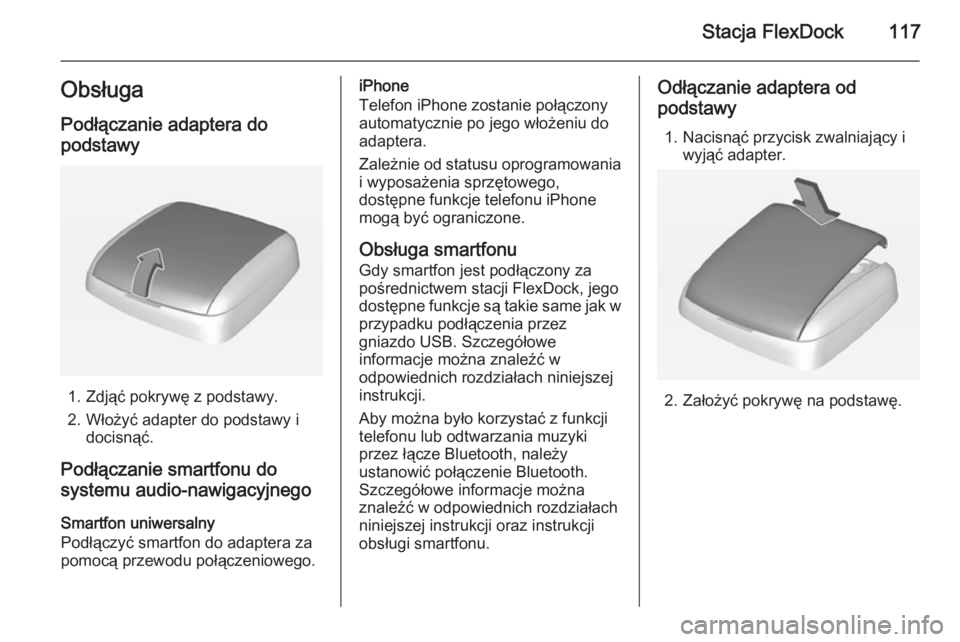 OPEL CORSA 2015  Instrukcja obsługi systemu audio-nawigacyjnego (in Polish) Stacja FlexDock117ObsługaPodłączanie adaptera do
podstawy
1. Zdjąć pokrywę z podstawy.
2. Włożyć adapter do podstawy i docisnąć.
Podłączanie smartfonu do
systemu audio-nawigacyjnego
Smart