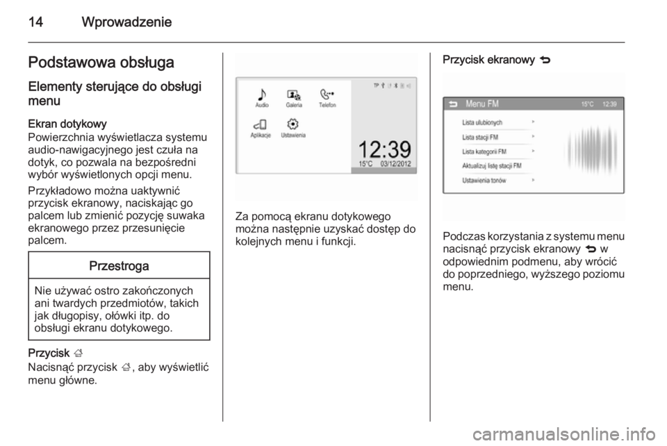 OPEL CORSA 2015  Instrukcja obsługi systemu audio-nawigacyjnego (in Polish) 14WprowadzeniePodstawowa obsługa
Elementy sterujące do obsługi
menu
Ekran dotykowy
Powierzchnia wyświetlacza systemu audio-nawigacyjnego jest czuła na
dotyk, co pozwala na bezpośredni
wybór wy�