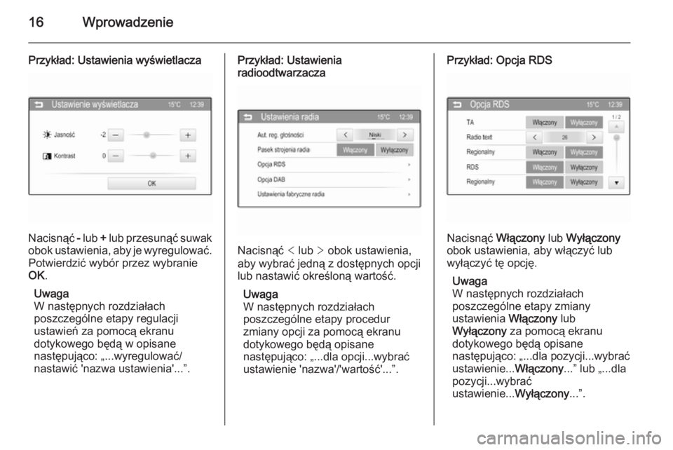 OPEL CORSA 2015  Instrukcja obsługi systemu audio-nawigacyjnego (in Polish) 16Wprowadzenie
Przykład: Ustawienia wyświetlacza
Nacisnąć - lub  + lub przesunąć suwak
obok ustawienia, aby je wyregulować. Potwierdzić wybór przez wybranie
OK .
Uwaga
W następnych rozdział