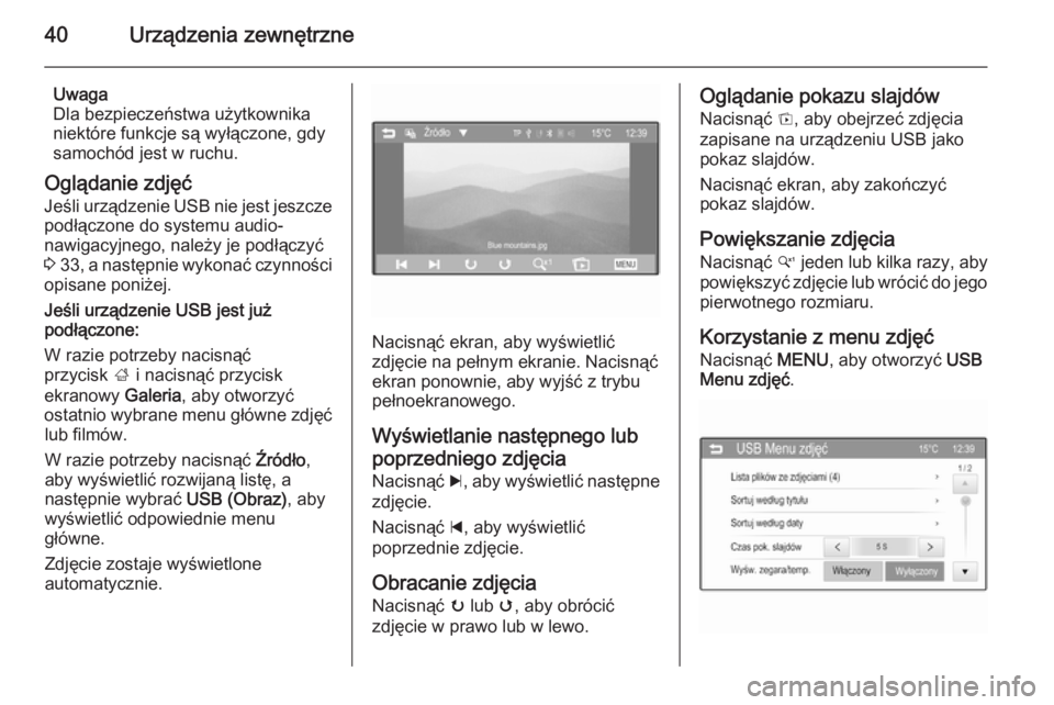 OPEL CORSA 2015  Instrukcja obsługi systemu audio-nawigacyjnego (in Polish) 40Urządzenia zewnętrzne
Uwaga
Dla bezpieczeństwa użytkownika
niektóre funkcje są wyłączone, gdy
samochód jest w ruchu.
Oglądanie zdjęć
Jeśli urządzenie USB nie jest jeszcze
podłączone 