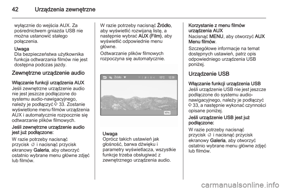 OPEL CORSA 2015  Instrukcja obsługi systemu audio-nawigacyjnego (in Polish) 42Urządzenia zewnętrzne
wyłącznie do wejścia AUX. Za
pośrednictwem gniazda USB nie
można ustanowić stałego
połączenia.
Uwaga
Dla bezpieczeństwa użytkownika
funkcja odtwarzania filmów nie
