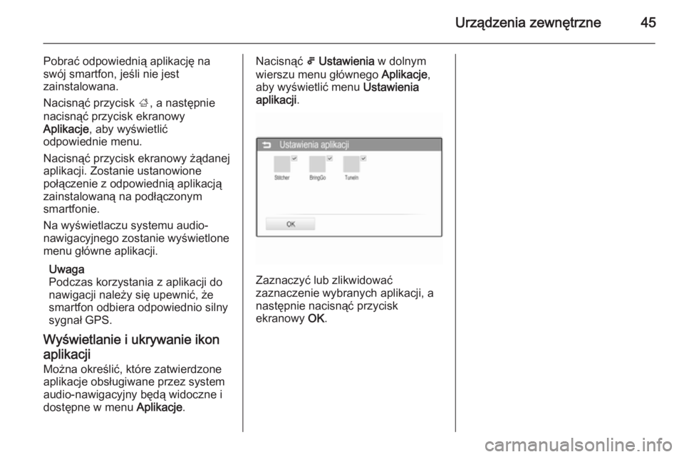 OPEL CORSA 2015  Instrukcja obsługi systemu audio-nawigacyjnego (in Polish) Urządzenia zewnętrzne45
Pobrać odpowiednią aplikację na
swój smartfon, jeśli nie jest
zainstalowana.
Nacisnąć przycisk  ;, a następnie
nacisnąć przycisk ekranowy
Aplikacje , aby wyświetli
