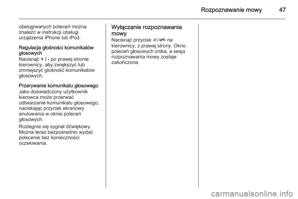 OPEL CORSA 2015  Instrukcja obsługi systemu audio-nawigacyjnego (in Polish) Rozpoznawanie mowy47
obsługiwanych poleceń można
znaleźć w instrukcji obsługi
urządzenia iPhone lub iPod.
Regulacja głośności komunikatów
głosowych
Nacisnąć  + / - po prawej stronie
kier