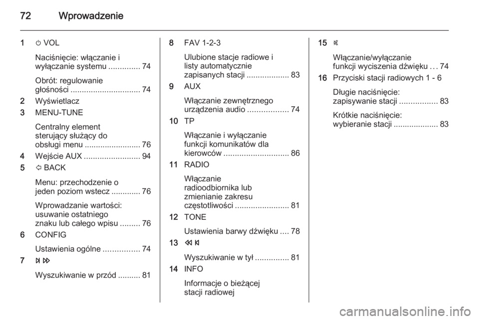 OPEL KARL 2016.5  Instrukcja obsługi systemu audio-nawigacyjnego (in Polish) 72Wprowadzenie
1m VOL
Naciśnięcie: włączanie i
wyłączanie systemu ..............74
Obrót: regulowanie
głośności ............................... 74
2 Wyświetlacz
3 MENU-TUNE
Centralny elemen
