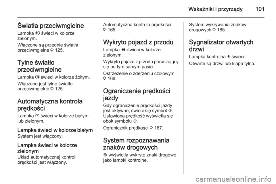 OPEL CORSA 2015.5  Instrukcja obsługi (in Polish) Wskaźniki i przyrządy101Światła przeciwmgielne
Lampka  > świeci w kolorze
zielonym.
Włączone są przednie światła
przeciwmgielne  3 125.
Tylne światło
przeciwmgielne
Lampka  r świeci w kol