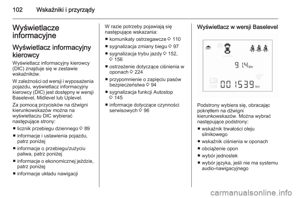 OPEL CORSA 2015.5 Instrukcja obsługi (in Polish) 102Wskaźniki i przyrządyWyświetlacze
informacyjne
Wyświetlacz informacyjny
kierowcy
Wyświetlacz informacyjny kierowcy
(DIC) znajduje się w zestawie
wskaźników.
W zależności od wersji i wypos OPEL CORSA 2015.5 Instrukcja obsługi (in Polish) 102Wskaźniki i przyrządyWyświetlacze
informacyjne
Wyświetlacz informacyjny
kierowcy
Wyświetlacz informacyjny kierowcy
(DIC) znajduje się w zestawie
wskaźników.
W zależności od wersji i wypos