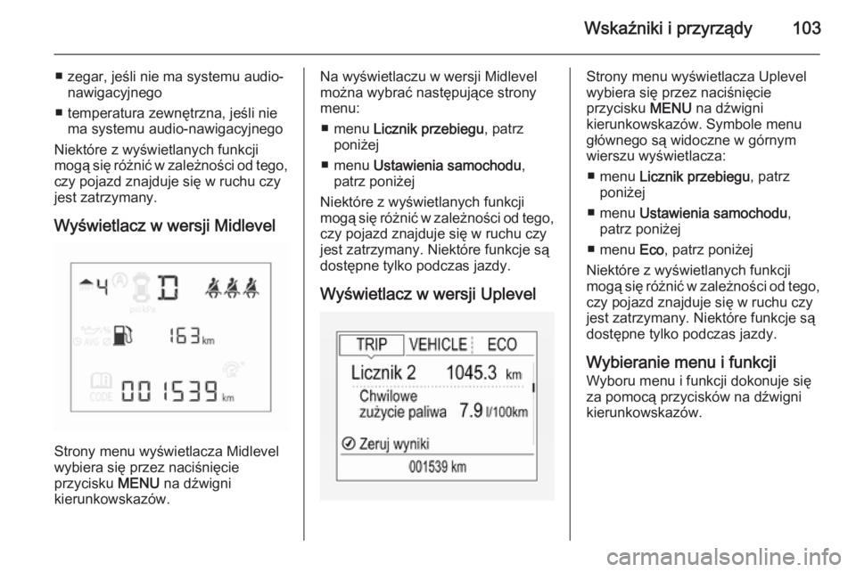 OPEL CORSA 2015.5  Instrukcja obsługi (in Polish) Wskaźniki i przyrządy103
■ zegar, jeśli nie ma systemu audio-nawigacyjnego
■ temperatura zewnętrzna, jeśli nie ma systemu audio-nawigacyjnego
Niektóre z wyświetlanych funkcji
mogą się ró
