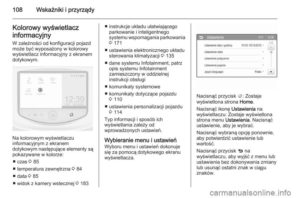 OPEL CORSA 2015.5  Instrukcja obsługi (in Polish) 108Wskaźniki i przyrządyKolorowy wyświetlacz
informacyjny W zależności od konfiguracji pojazd
może być wyposażony w kolorowy
wyświetlacz informacyjny z ekranem
dotykowym.
Na kolorowym wyświe
