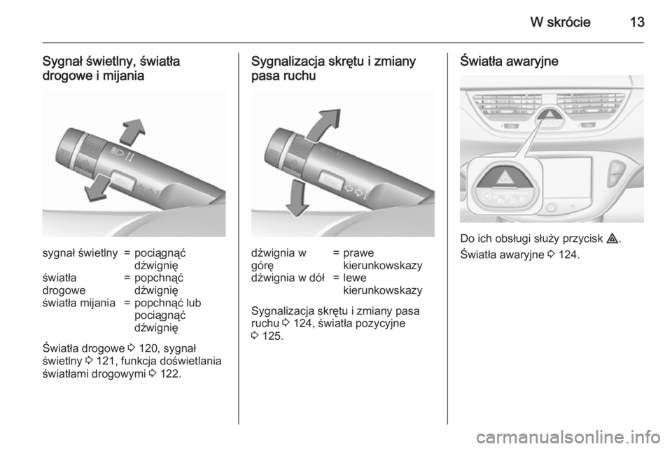 OPEL CORSA 2015.5  Instrukcja obsługi (in Polish) W skrócie13
Sygnał świetlny, światła
drogowe i mijaniasygnał świetlny=pociągnąć
dźwignięświatła
drogowe=popchnąć
dźwignięświatła mijania=popchnąć lub
pociągnąć
dźwignię
Świ