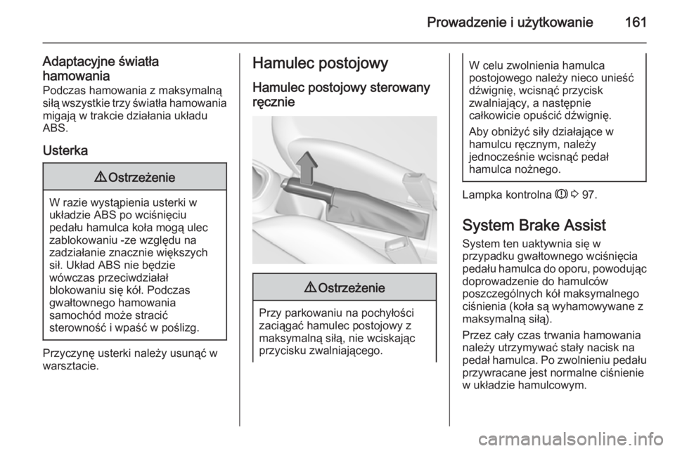OPEL CORSA 2015.5  Instrukcja obsługi (in Polish) Prowadzenie i użytkowanie161
Adaptacyjne światła
hamowania Podczas hamowania z maksymalną
siłą wszystkie trzy światła hamowania migają w trakcie działania układu
ABS.
Usterka9 Ostrzeżenie
