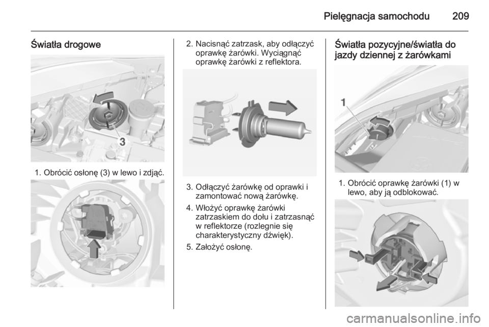 OPEL CORSA 2015.5  Instrukcja obsługi (in Polish) Pielęgnacja samochodu209
Światła drogowe
1.Obrócić osłonę (3) w lewo i zdjąć.
2. Nacisnąć zatrzask, aby odłączyć
oprawkę żarówki. Wyciągnąć
oprawkę żarówki z reflektora.
3. Odł