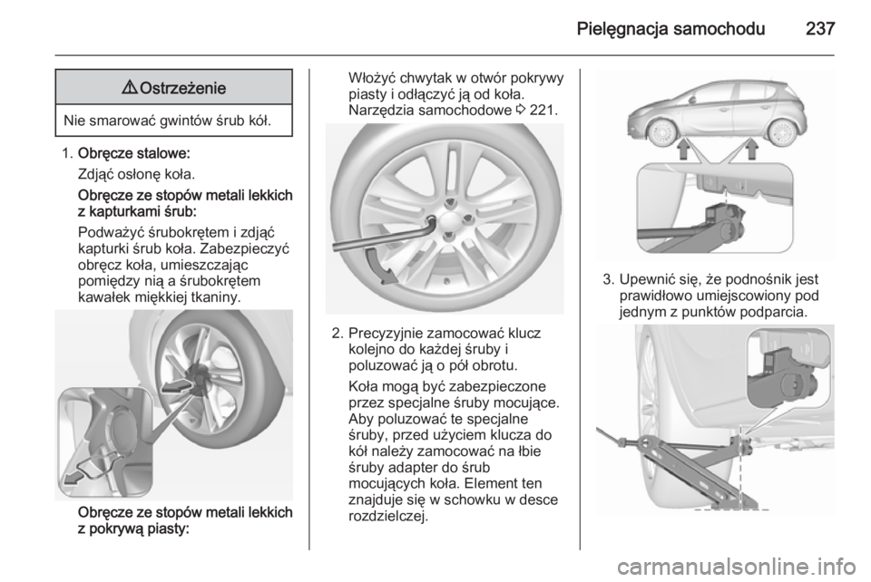 OPEL CORSA 2015.5 Instrukcja obsługi (in Polish) Pielęgnacja samochodu2379Ostrzeżenie
Nie smarować gwintów śrub kół.
1.Obręcze stalowe:
Zdjąć osłonę koła.
Obręcze ze stopów metali lekkich
z kapturkami śrub:
Podważyć śrubokrętem i OPEL CORSA 2015.5 Instrukcja obsługi (in Polish) Pielęgnacja samochodu2379Ostrzeżenie
Nie smarować gwintów śrub kół.
1.Obręcze stalowe:
Zdjąć osłonę koła.
Obręcze ze stopów metali lekkich
z kapturkami śrub:
Podważyć śrubokrętem i