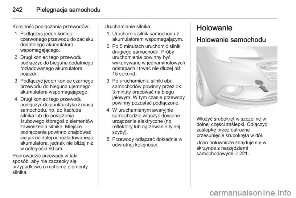 OPEL CORSA 2015.5 Instrukcja obsługi (in Polish) 242Pielęgnacja samochodu
Kolejność podłączania przewodów:1. Podłączyć jeden koniec czerwonego przewodu do zacisku
dodatniego akumulatora
wspomagającego.
2. Drugi koniec tego przewodu podłą OPEL CORSA 2015.5 Instrukcja obsługi (in Polish) 242Pielęgnacja samochodu
Kolejność podłączania przewodów:1. Podłączyć jeden koniec czerwonego przewodu do zacisku
dodatniego akumulatora
wspomagającego.
2. Drugi koniec tego przewodu podłą