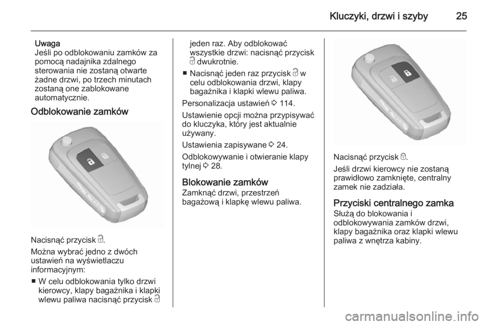 OPEL CORSA 2015.5  Instrukcja obsługi (in Polish) Kluczyki, drzwi i szyby25
Uwaga
Jeśli po odblokowaniu zamków za
pomocą nadajnika zdalnego
sterowania nie zostaną otwarte
żadne drzwi, po trzech minutach
zostaną one zablokowane
automatycznie.
Od