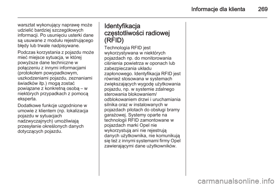 OPEL CORSA 2015.5  Instrukcja obsługi (in Polish) Informacje dla klienta269
warsztat wykonujący naprawę może
udzielić bardziej szczegółowych
informacji. Po usunięciu usterki dane
są usuwane z modułu rejestrującego
błędy lub trwale nadpisy