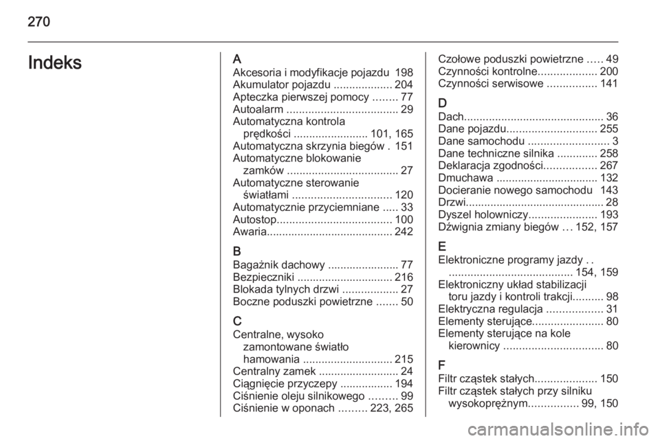 OPEL CORSA 2015.5  Instrukcja obsługi (in Polish) 270IndeksAAkcesoria i modyfikacje pojazdu  198
Akumulator pojazdu  ...................204
Apteczka pierwszej pomocy  ........77
Autoalarm  .................................... 29
Automatyczna kontrola