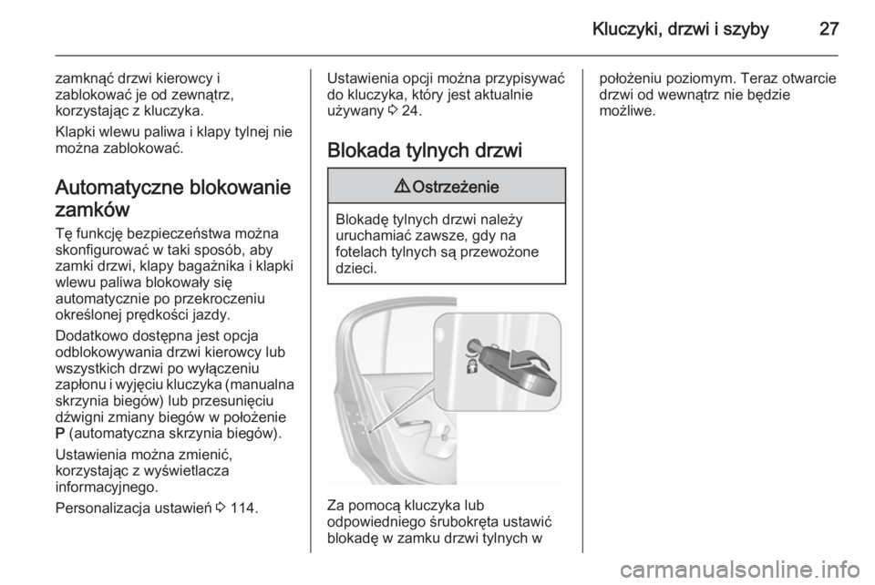 OPEL CORSA 2015.5  Instrukcja obsługi (in Polish) Kluczyki, drzwi i szyby27
zamknąć drzwi kierowcy i
zablokować je od zewnątrz,
korzystając z kluczyka.
Klapki wlewu paliwa i klapy tylnej nie
można zablokować.
Automatyczne blokowanie
zamków
T�