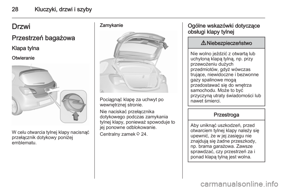 OPEL CORSA 2015.5  Instrukcja obsługi (in Polish) 28Kluczyki, drzwi i szybyDrzwi
Przestrzeń bagażowa Klapa tylnaOtwieranie
W celu otwarcia tylnej klapy nacisnąćprzełącznik dotykowy poniżej
emblematu.
Zamykanie
Pociągnąć klapę za uchwyt po
