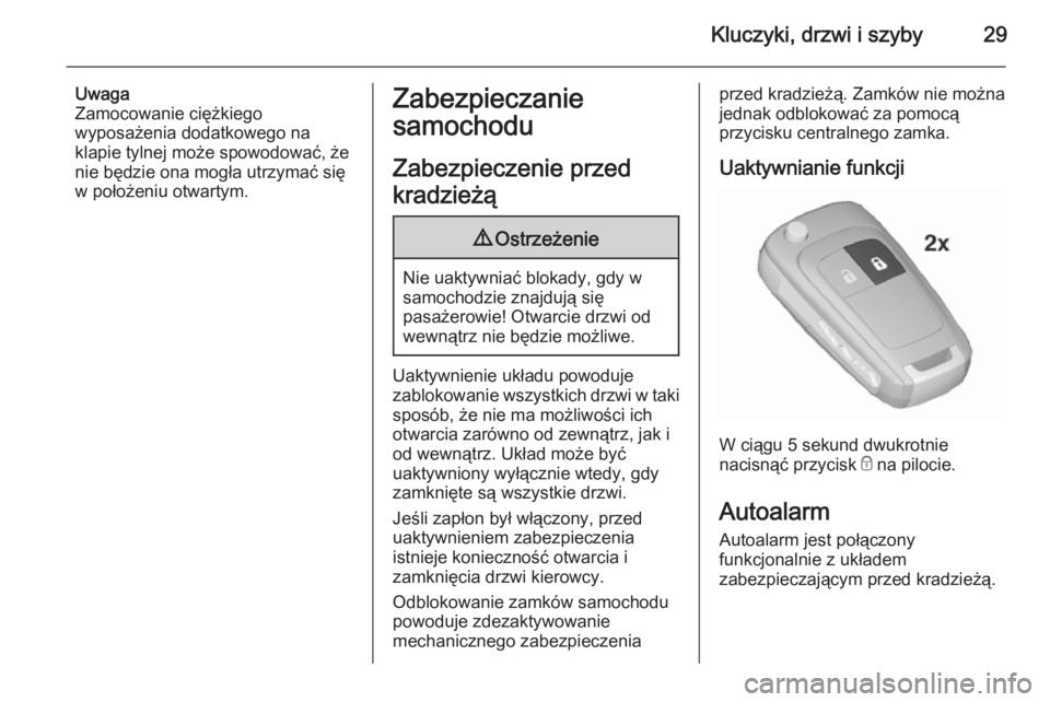OPEL CORSA 2015.5  Instrukcja obsługi (in Polish) Kluczyki, drzwi i szyby29
Uwaga
Zamocowanie ciężkiego
wyposażenia dodatkowego na
klapie tylnej może spowodować, że
nie będzie ona mogła utrzymać się
w położeniu otwartym.Zabezpieczanie
sam