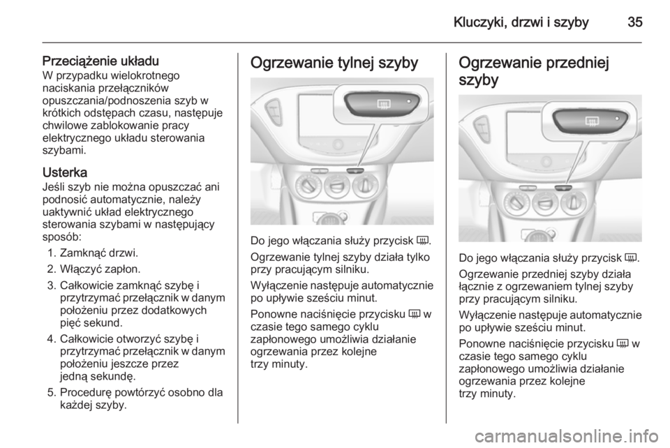 OPEL CORSA 2015.5  Instrukcja obsługi (in Polish) Kluczyki, drzwi i szyby35
Przeciążenie układuW przypadku wielokrotnego
naciskania przełączników
opuszczania/podnoszenia szyb w
krótkich odstępach czasu, następuje
chwilowe zablokowanie pracy
