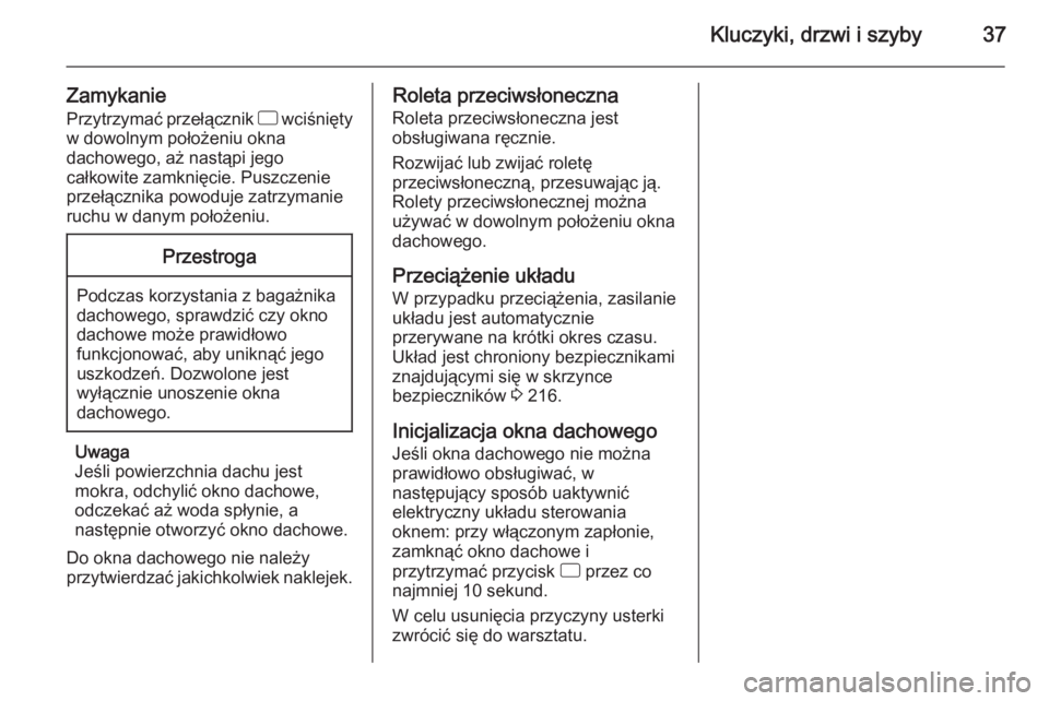 OPEL CORSA 2015.5  Instrukcja obsługi (in Polish) Kluczyki, drzwi i szyby37
Zamykanie
Przytrzymać przełącznik  d wciśnięty
w dowolnym położeniu okna
dachowego, aż nastąpi jego
całkowite zamknięcie. Puszczenie
przełącznika powoduje zatrzy