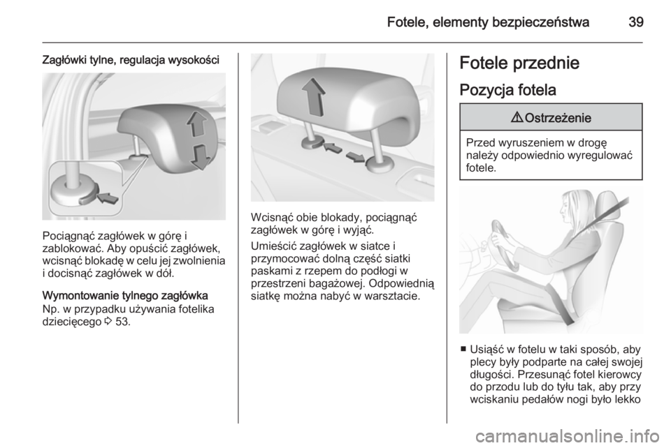 OPEL CORSA 2015.5  Instrukcja obsługi (in Polish) Fotele, elementy bezpieczeństwa39
Zagłówki tylne, regulacja wysokości
Pociągnąć zagłówek w górę i
zablokować. Aby opuścić zagłówek,
wcisnąć blokadę w celu jej zwolnienia
i docisną�