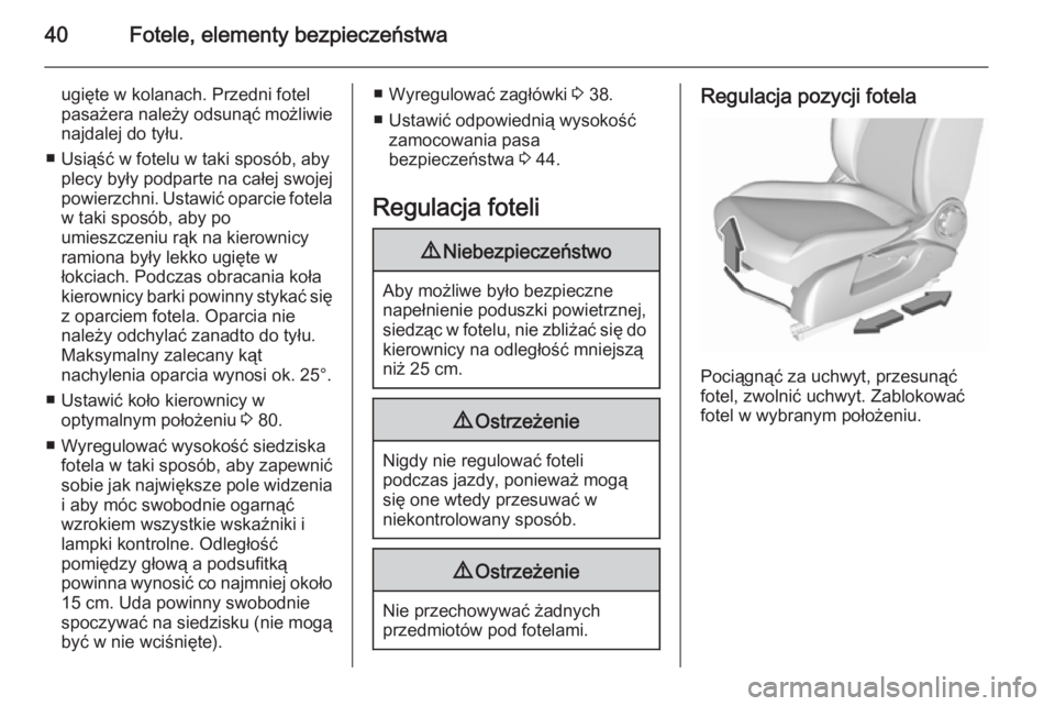OPEL CORSA 2015.5  Instrukcja obsługi (in Polish) 40Fotele, elementy bezpieczeństwa
ugięte w kolanach. Przedni fotel
pasażera należy odsunąć możliwie
najdalej do tyłu.
■ Usiąść w fotelu w taki sposób, aby plecy były podparte na całej 