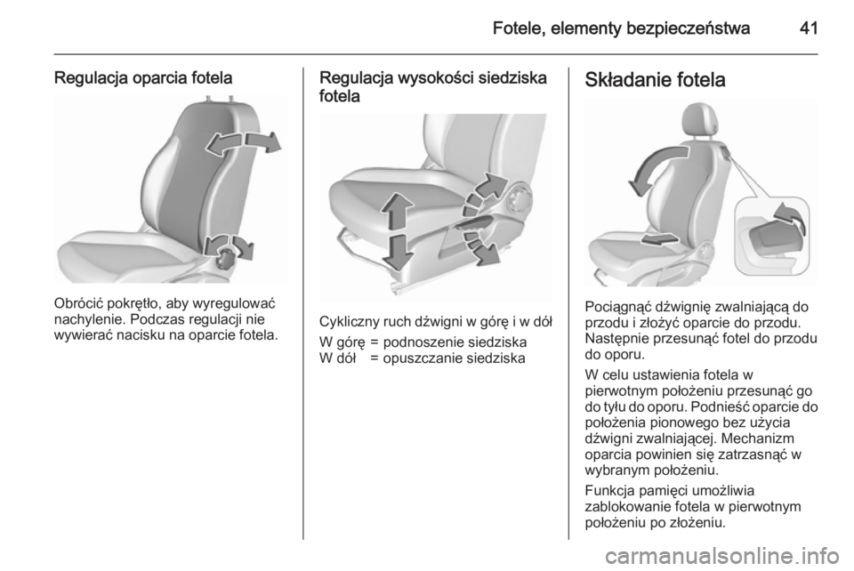 OPEL CORSA 2015.5  Instrukcja obsługi (in Polish) Fotele, elementy bezpieczeństwa41
Regulacja oparcia fotela
Obrócić pokrętło, aby wyregulować
nachylenie. Podczas regulacji nie
wywierać nacisku na oparcie fotela.
Regulacja wysokości siedziska