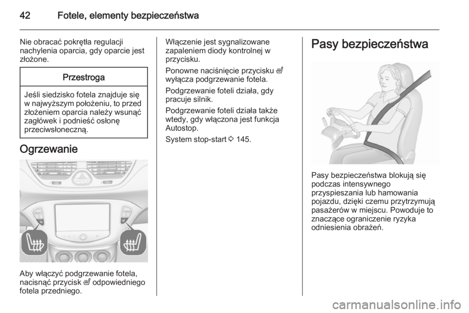 OPEL CORSA 2015.5  Instrukcja obsługi (in Polish) 42Fotele, elementy bezpieczeństwa
Nie obracać pokrętła regulacji
nachylenia oparcia, gdy oparcie jest
złożone.Przestroga
Jeśli siedzisko fotela znajduje się
w najwyższym położeniu, to przed
