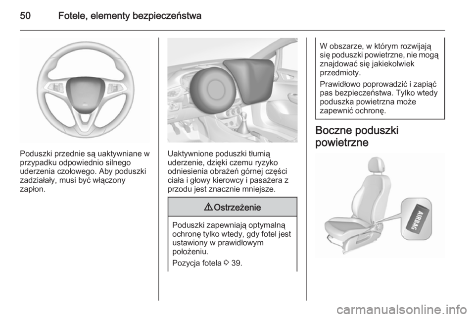 OPEL CORSA 2015.5  Instrukcja obsługi (in Polish) 50Fotele, elementy bezpieczeństwa
Poduszki przednie są uaktywniane w
przypadku odpowiednio silnego
uderzenia czołowego. Aby poduszki
zadziałały, musi być włączony
zapłon.Uaktywnione poduszki 
