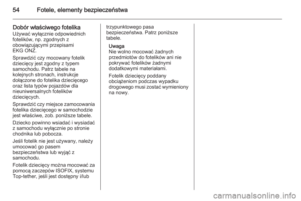 OPEL CORSA 2015.5  Instrukcja obsługi (in Polish) 54Fotele, elementy bezpieczeństwa
Dobór właściwego fotelika
Używać wyłącznie odpowiednich
fotelików, np. zgodnych z
obowiązującymi przepisami
EKG ONZ.
Sprawdzić czy mocowany fotelik dzieci