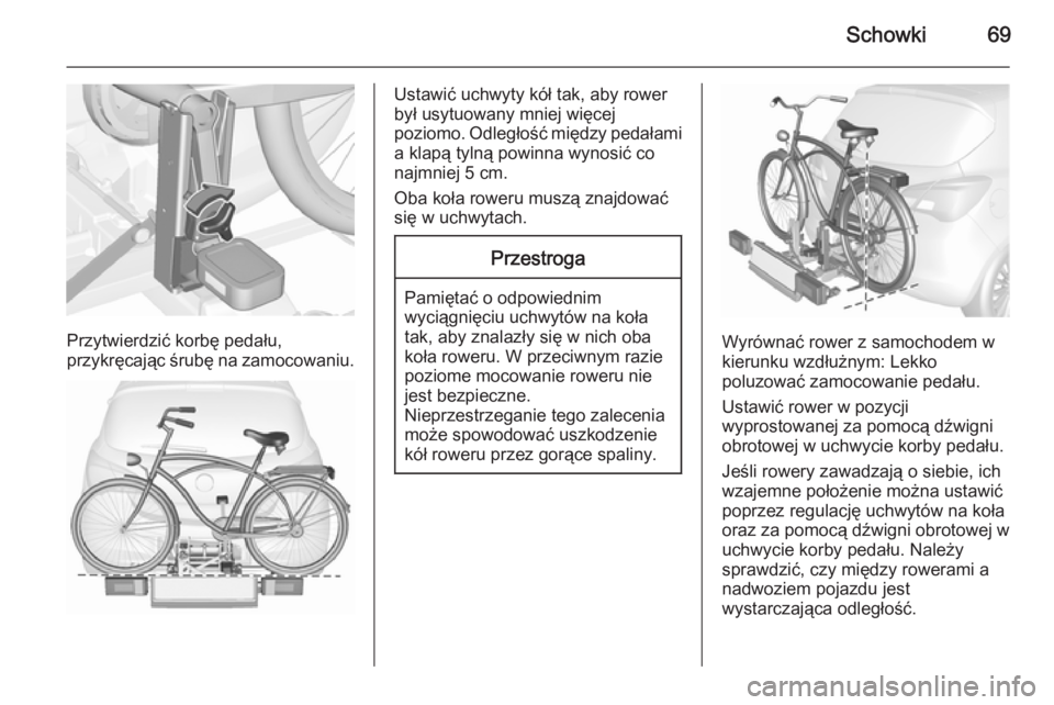 OPEL CORSA 2015.5  Instrukcja obsługi (in Polish) Schowki69
Przytwierdzić korbę pedału,
przykręcając śrubę na zamocowaniu.
Ustawić uchwyty kół tak, aby rower
był usytuowany mniej więcej
poziomo. Odległość między pedałami a klapą tyl