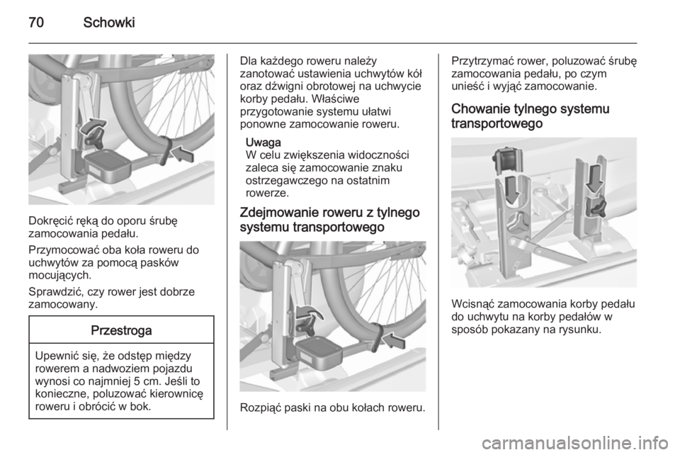 OPEL CORSA 2015.5  Instrukcja obsługi (in Polish) 70Schowki
Dokręcić ręką do oporu śrubę
zamocowania pedału.
Przymocować oba koła roweru do
uchwytów za pomocą pasków
mocujących.
Sprawdzić, czy rower jest dobrze
zamocowany.
Przestroga
Up