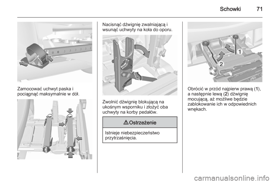 OPEL CORSA 2015.5  Instrukcja obsługi (in Polish) Schowki71
Zamocować uchwyt paska i
pociągnąć maksymalnie w dół.
Nacisnąć dźwignię zwalniającą i
wsunąć uchwyty na koła do oporu.
Zwolnić dźwignię blokującą na
ukośnym wsporniku i 