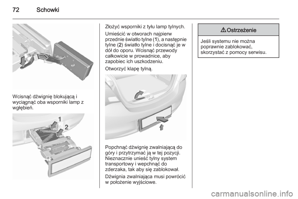 OPEL CORSA 2015.5  Instrukcja obsługi (in Polish) 72Schowki
Wcisnąć dźwignię blokującą i
wyciągnąć oba wsporniki lamp z
wgłębień.
Złożyć wsporniki z tyłu lamp tylnych.
Umieścić w otworach najpierw
przednie światło tylne ( 1), a na