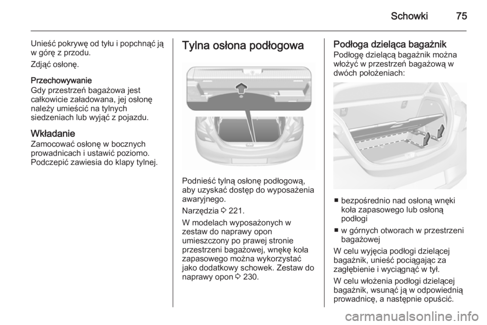 OPEL CORSA 2015.5  Instrukcja obsługi (in Polish) Schowki75
Unieść pokrywę od tyłu i popchnąć ją
w górę z przodu.
Zdjąć osłonę.
Przechowywanie
Gdy przestrzeń bagażowa jest
całkowicie załadowana, jej osłonę
należy umieścić na tyl