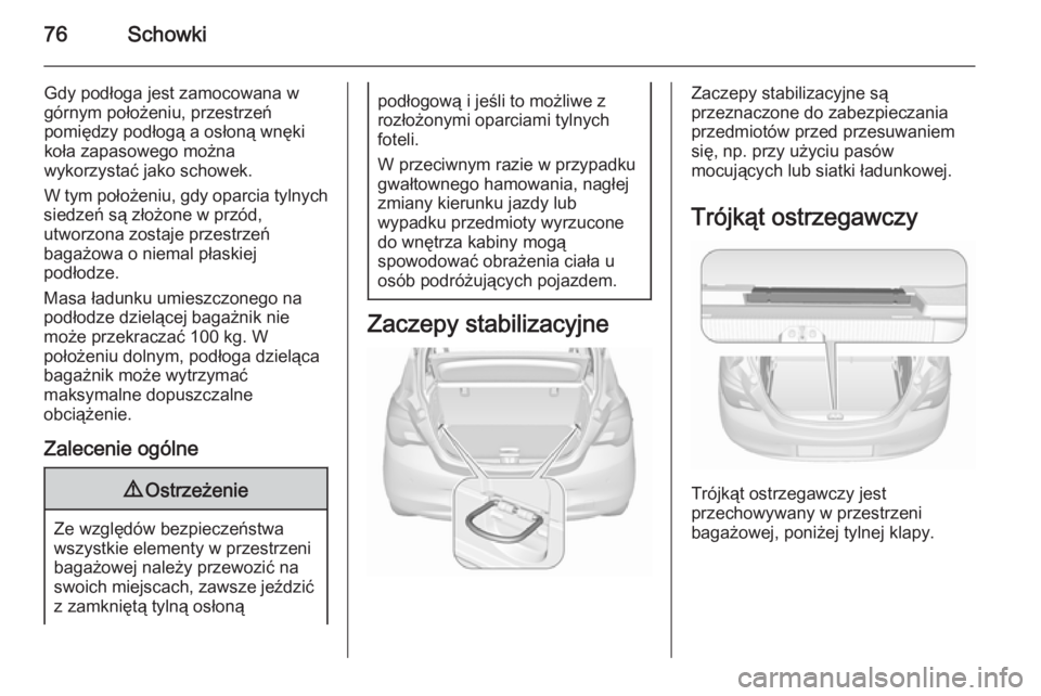 OPEL CORSA 2015.5 Instrukcja obsługi (in Polish) 76Schowki
Gdy podłoga jest zamocowana wgórnym położeniu, przestrzeń
pomiędzy podłogą a osłoną wnęki koła zapasowego można
wykorzystać jako schowek.
W tym położeniu, gdy oparcia tylnych OPEL CORSA 2015.5 Instrukcja obsługi (in Polish) 76Schowki
Gdy podłoga jest zamocowana wgórnym położeniu, przestrzeń
pomiędzy podłogą a osłoną wnęki koła zapasowego można
wykorzystać jako schowek.
W tym położeniu, gdy oparcia tylnych