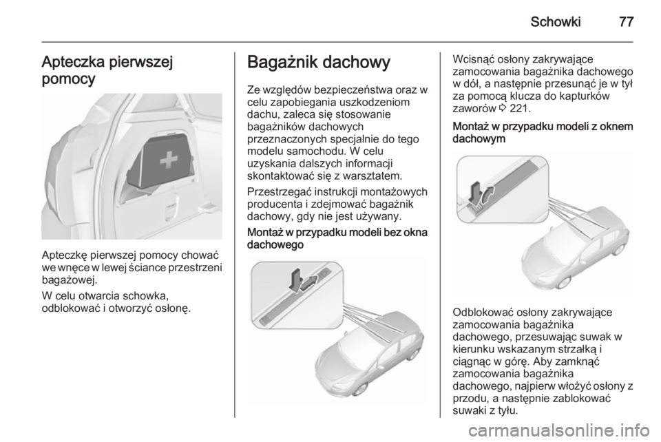 OPEL CORSA 2015.5  Instrukcja obsługi (in Polish) Schowki77Apteczka pierwszej
pomocy
Apteczkę pierwszej pomocy chować
we wnęce w lewej ściance przestrzeni
bagażowej.
W celu otwarcia schowka,
odblokować i otworzyć osłonę.
Bagażnik dachowy
Ze
