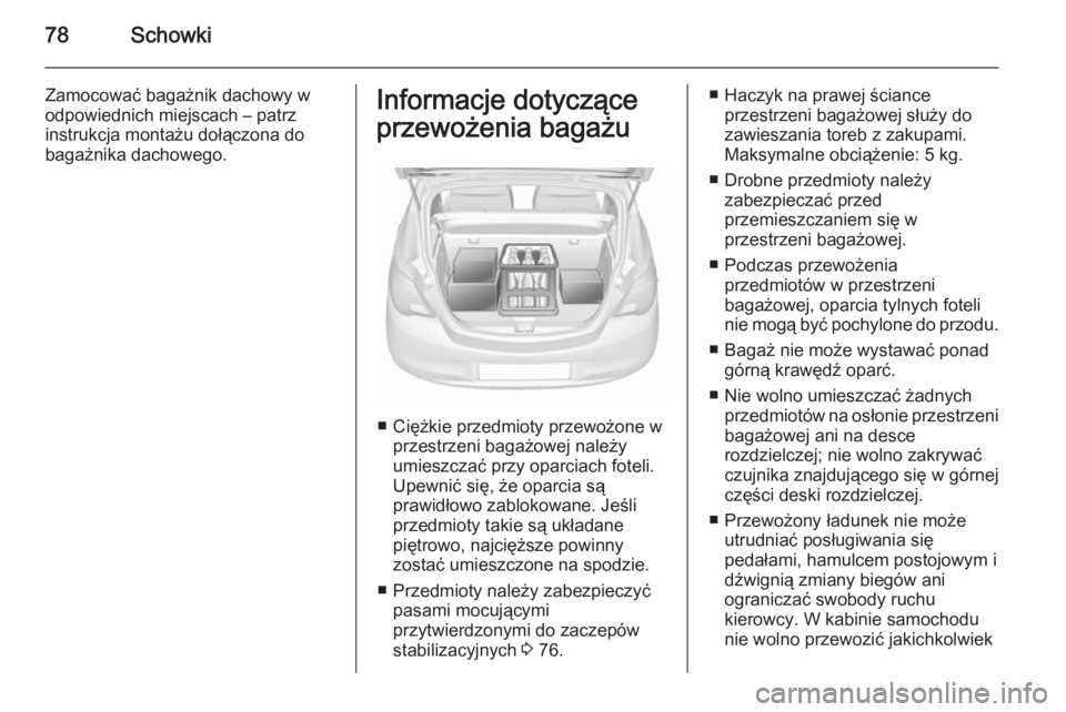 OPEL CORSA 2015.5  Instrukcja obsługi (in Polish) 78Schowki
Zamocować bagażnik dachowy wodpowiednich miejscach – patrz
instrukcja montażu dołączona do
bagażnika dachowego.Informacje dotyczące
przewożenia bagażu
■ Ciężkie przedmioty prz