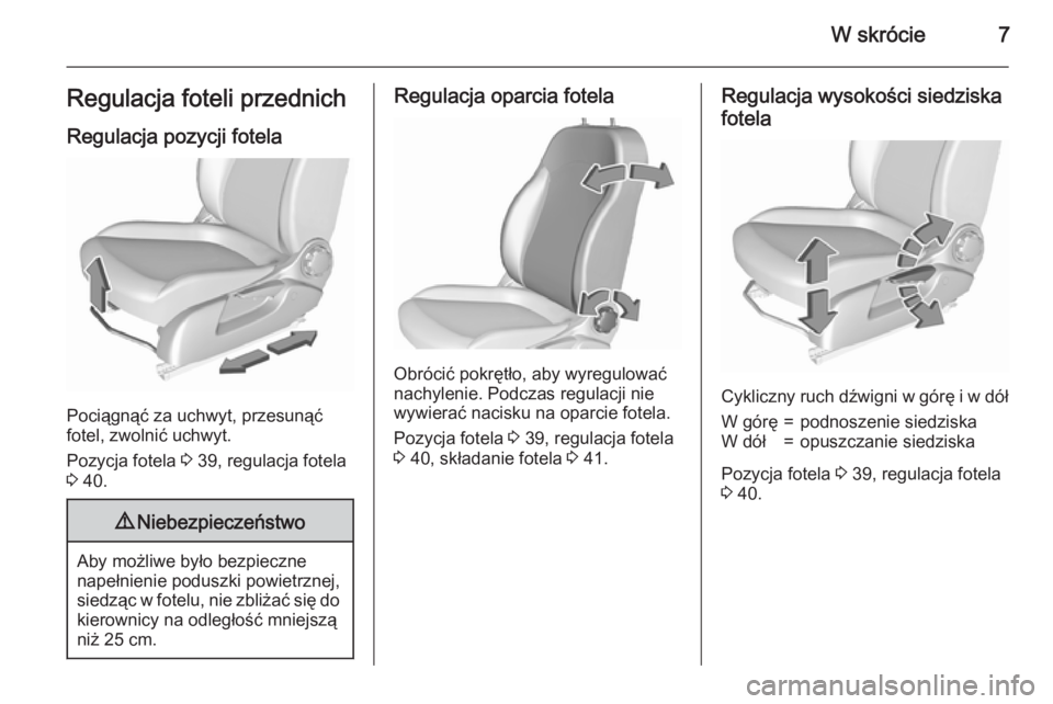 OPEL CORSA 2015.5  Instrukcja obsługi (in Polish) W skrócie7Regulacja foteli przednich
Regulacja pozycji fotela
Pociągnąć za uchwyt, przesunąć
fotel, zwolnić uchwyt.
Pozycja fotela  3 39, regulacja fotela
3  40.
9 Niebezpieczeństwo
Aby możli
