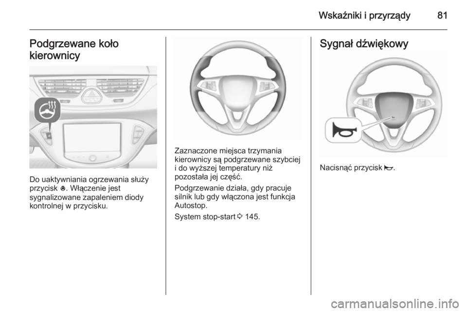 OPEL CORSA 2015.5 Instrukcja obsługi (in Polish) Wskaźniki i przyrządy81Podgrzewane koło
kierownicy
Do uaktywniania ogrzewania służy
przycisk *. Włączenie jest
sygnalizowane zapaleniem diody
kontrolnej w przycisku.
Zaznaczone miejsca trzyman OPEL CORSA 2015.5 Instrukcja obsługi (in Polish) Wskaźniki i przyrządy81Podgrzewane koło
kierownicy
Do uaktywniania ogrzewania służy
przycisk *. Włączenie jest
sygnalizowane zapaleniem diody
kontrolnej w przycisku.
Zaznaczone miejsca trzyman