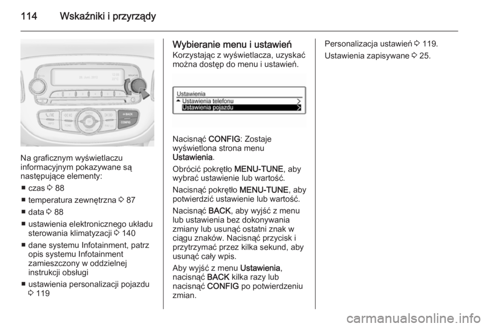 OPEL CORSA 2015.75 Instrukcja obsługi (in Polish) 114Wskaźniki i przyrządy
Na graficznym wyświetlaczu
informacyjnym pokazywane są
następujące elementy:
■ czas 3 88
■ temperatura zewnętrzna 3 87
■ data 3 88
■ ustawienia elektroniczne OPEL CORSA 2015.75 Instrukcja obsługi (in Polish) 114Wskaźniki i przyrządy
Na graficznym wyświetlaczu
informacyjnym pokazywane są
następujące elementy:
■ czas 3 88
■ temperatura zewnętrzna 3 87
■ data 3 88
■ ustawienia elektroniczne