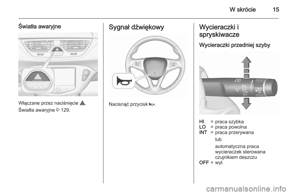 OPEL CORSA 2015.75 Instrukcja obsługi (in Polish) W skrócie15
Światła awaryjne
Włączane przez naciśnięcie ¨.
Światła awaryjne 3 129.
Sygnał dźwiękowy
Nacisnąć przycisk j.
Wycieraczki i
spryskiwacze
Wycieraczki przedniej szybyHI=praca OPEL CORSA 2015.75 Instrukcja obsługi (in Polish) W skrócie15
Światła awaryjne
Włączane przez naciśnięcie ¨.
Światła awaryjne 3 129.
Sygnał dźwiękowy
Nacisnąć przycisk j.
Wycieraczki i
spryskiwacze
Wycieraczki przedniej szybyHI=praca
