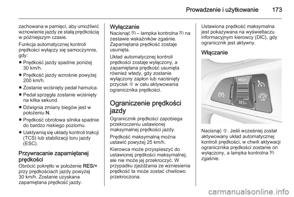 OPEL CORSA 2015.75  Instrukcja obsługi (in Polish) Prowadzenie i użytkowanie173
zachowana w pamięci, aby umożliwićwznowienie jazdy ze stałą prędkością
w późniejszym czasie.
Funkcja automatycznej kontroli
prędkości wyłączy się samoczynn